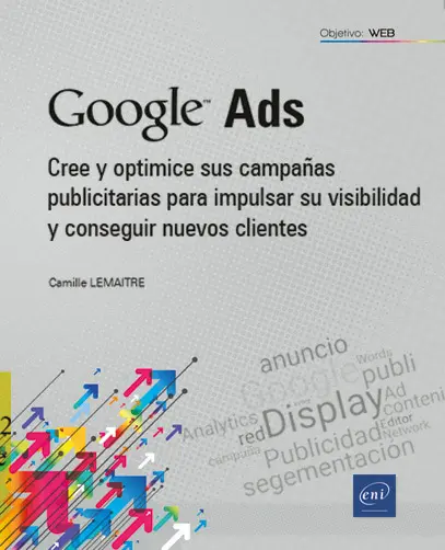 Libro Google Ads<br />
Cree y optimice sus campañas publicitarias para impulsar su visibilidad y conseguir nuevos clientes
